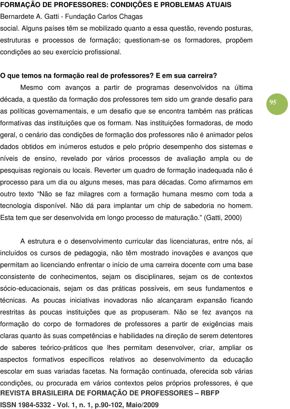 Mesmo com avanços a partir de programas desenvolvidos na última década, a questão da formação dos professores tem sido um grande desafio para as políticas governamentais, e um desafio que se encontra