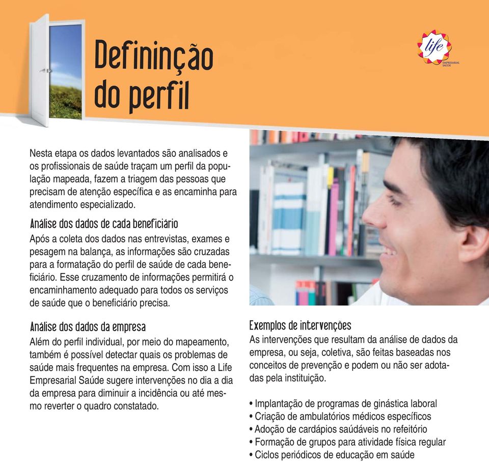 Análise dos dados de cada beneficiário Após a coleta dos dados nas entrevistas, exames e pesagem na balança, as informações são cruzadas para a formatação do perfi l de saúde de cada benefi ciário.