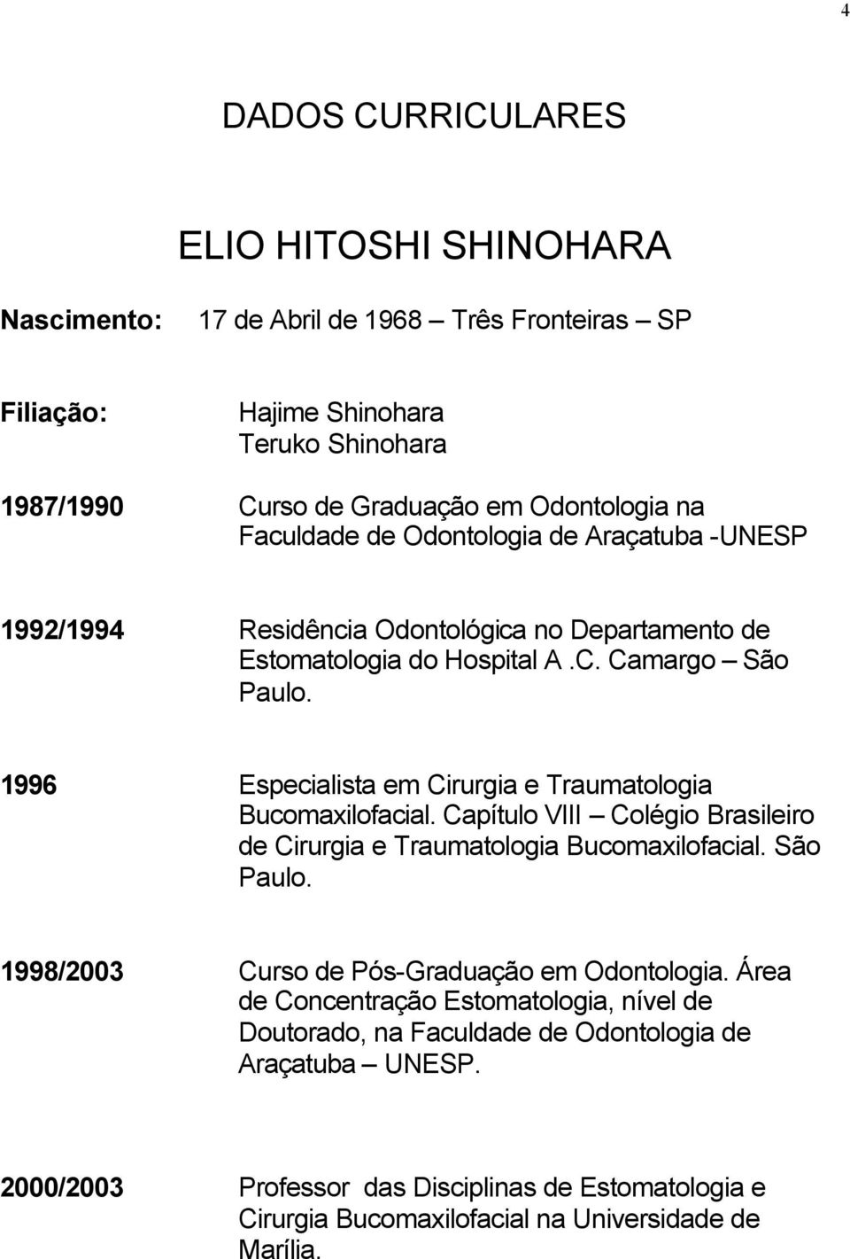 1996 Especialista em Cirurgia e Traumatologia Bucomaxilofacial. Capítulo VIII Colégio Brasileiro de Cirurgia e Traumatologia Bucomaxilofacial. São Paulo.