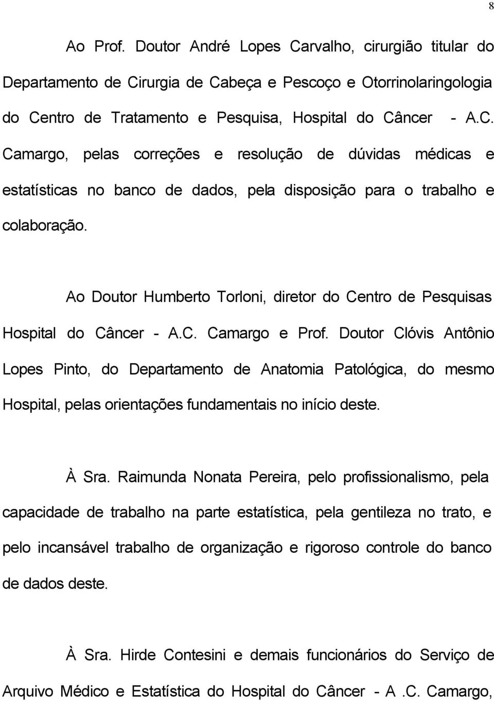 Doutor Clóvis Antônio Lopes Pinto, do Departamento de Anatomia Patológica, do mesmo Hospital, pelas orientações fundamentais no início deste. À Sra.