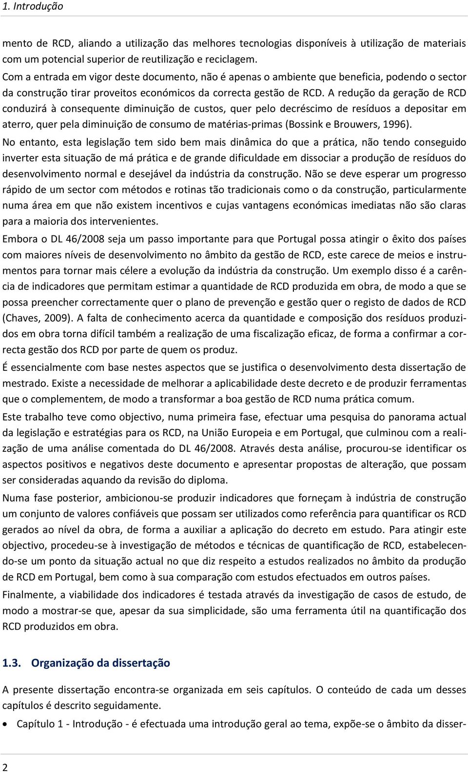 A redução da geração de RCD conduzirá à consequente diminuição de custos, quer pelo decréscimo de resíduos a depositar em aterro, quer pela diminuição de consumo de matérias-primas (Bossink e