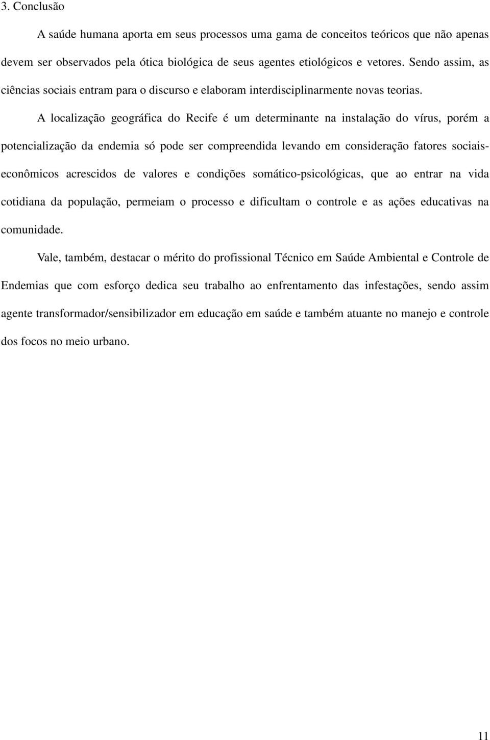 A localização geográfica do Recife é um determinante na instalação do vírus, porém a potencialização da endemia só pode ser compreendida levando em consideração fatores sociaiseconômicos acrescidos