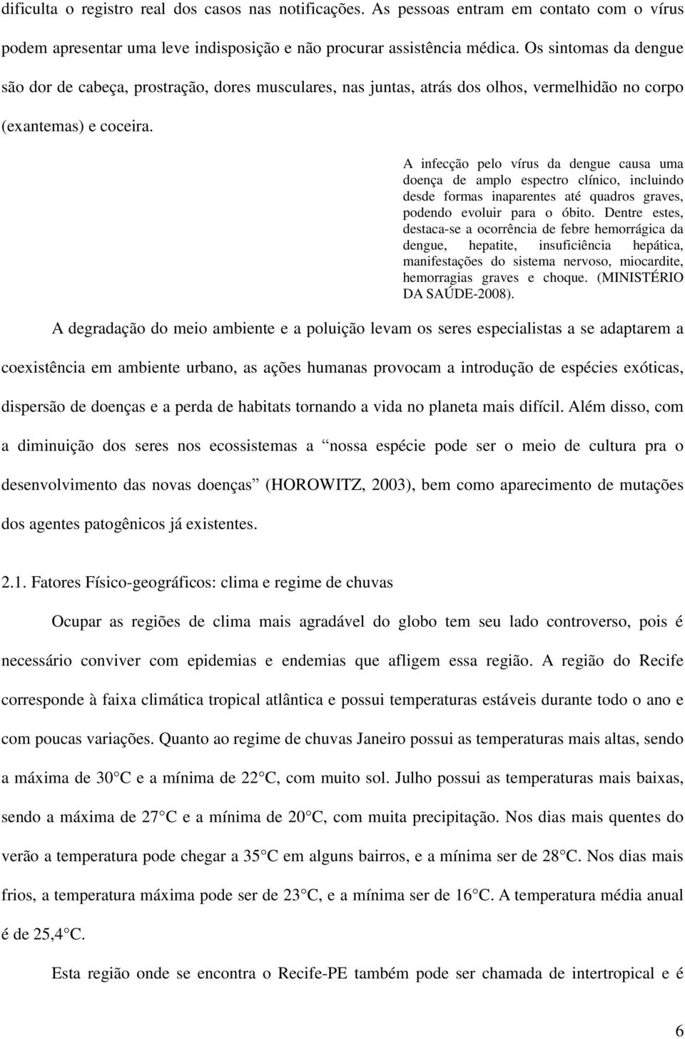 A infecção pelo vírus da dengue causa uma doença de amplo espectro clínico, incluindo desde formas inaparentes até quadros graves, podendo evoluir para o óbito.