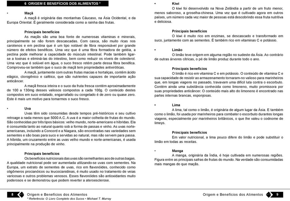 Com casca, são muito ricas nos carotenos e em pectina que é um tipo notável de fibra responsável por grande número de efeitos benéficos.