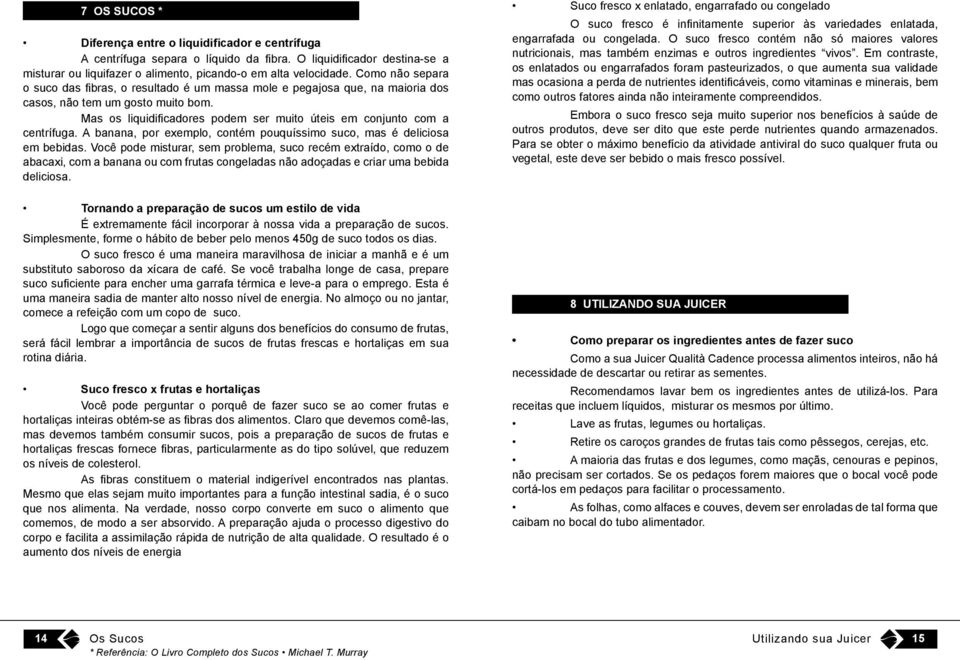 Mas os liquidificadores podem ser muito úteis em conjunto com a centrífuga. A banana, por exemplo, contém pouquíssimo suco, mas é deliciosa em bebidas.