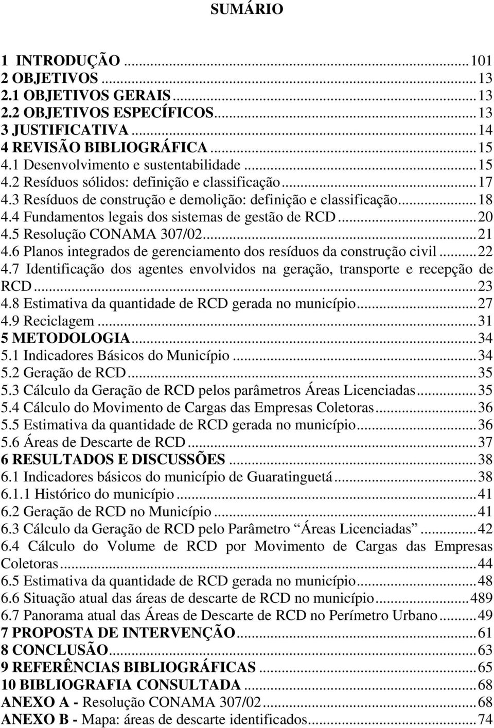 5 Resolução CONAMA 307/02... 21 4.6 Planos integrados de gerenciamento dos resíduos da construção civil... 22 4.7 Identificação dos agentes envolvidos na geração, transporte e recepção de RCD... 23 4.