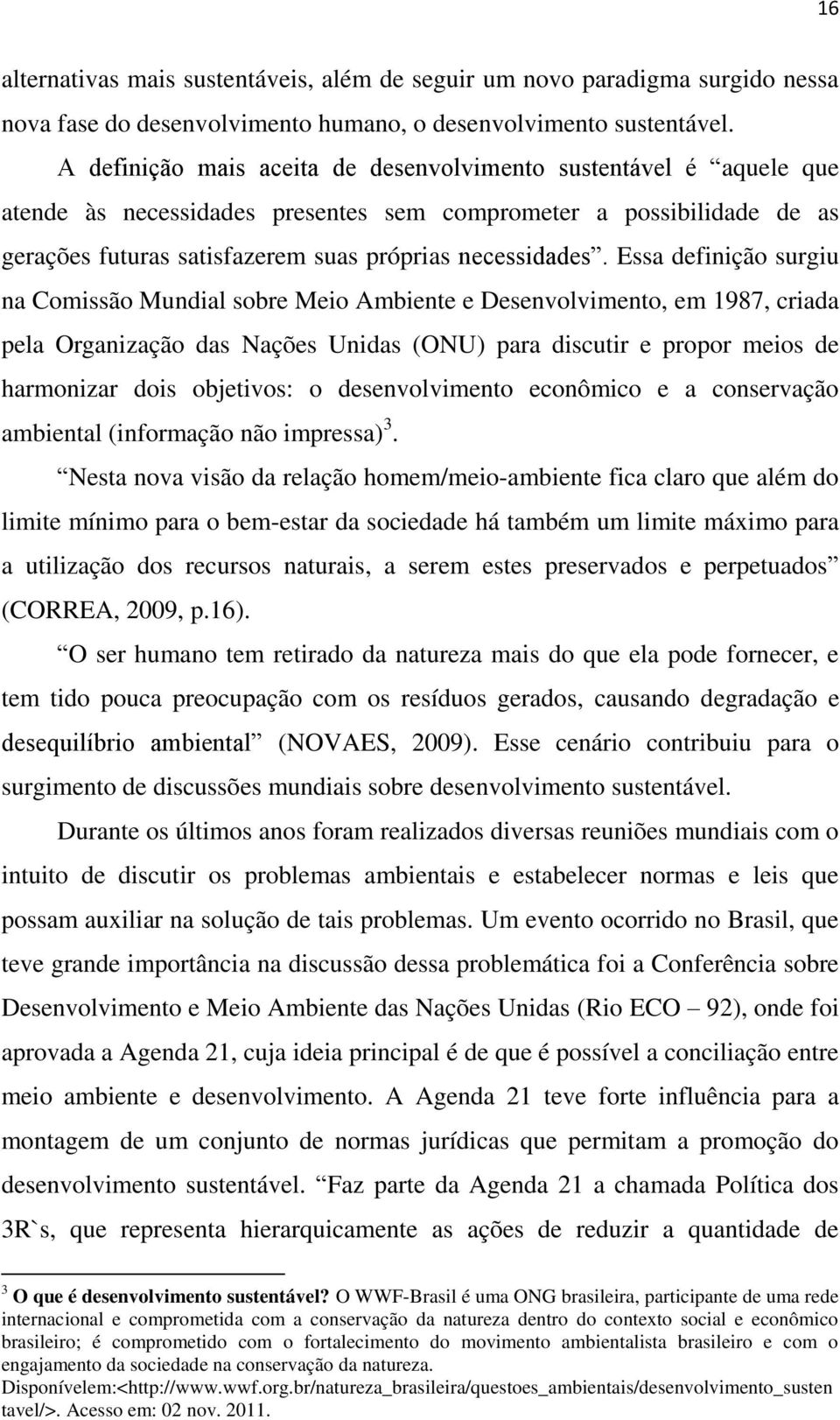 Essa definição surgiu na Comissão Mundial sobre Meio Ambiente e Desenvolvimento, em 1987, criada pela Organização das Nações Unidas (ONU) para discutir e propor meios de harmonizar dois objetivos: o