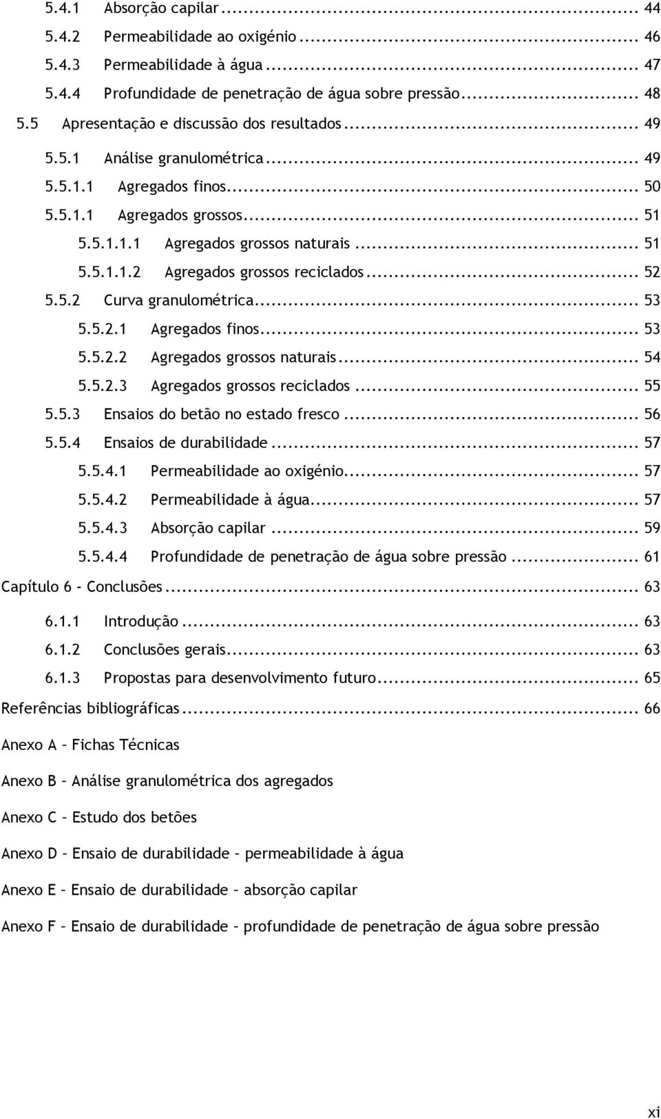 .. 52 5.5.2 Curva granulométrica... 53 5.5.2.1 Agregados finos... 53 5.5.2.2 Agregados grossos naturais... 54 5.5.2.3 Agregados grossos reciclados... 55 5.5.3 Ensaios do betão no estado fresco... 56 5.