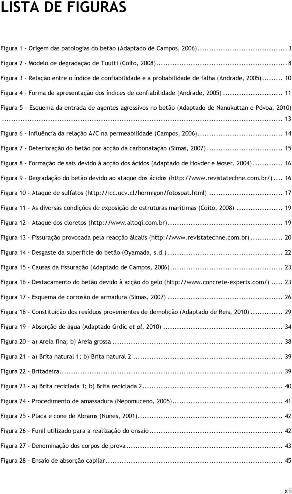 .. 11 Figura 5 Esquema da entrada de agentes agressivos no betão (Adaptado de Nanukuttan e Póvoa, 2010)... 13 Figura 6 - Influência da relação A/C na permeabilidade (Campos, 2006).