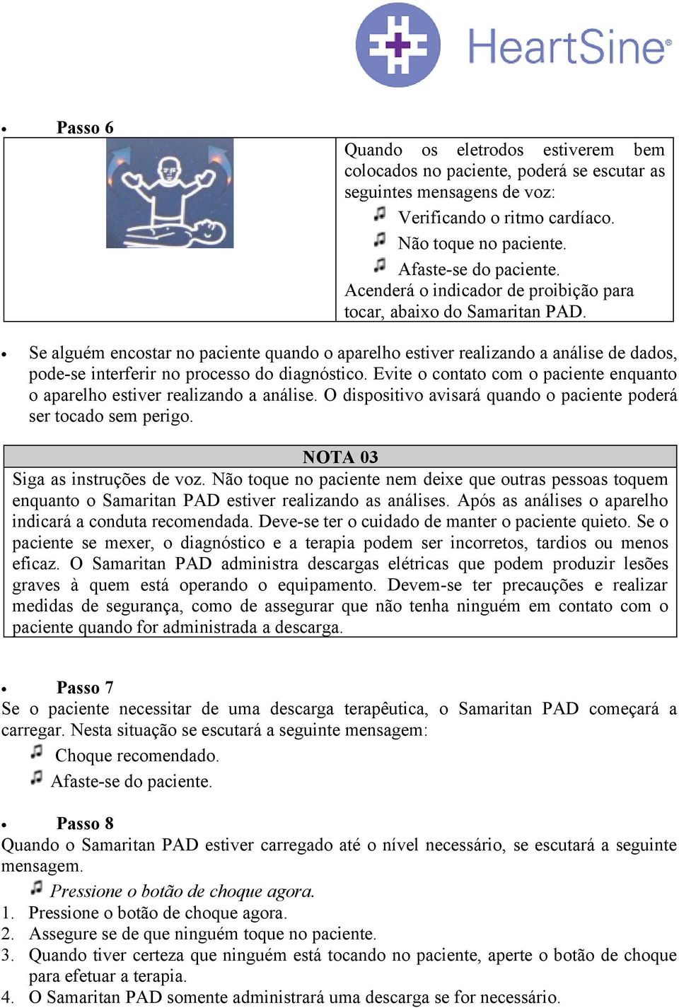 Se alguém encostar no paciente quando o aparelho estiver realizando a análise de dados, pode-se interferir no processo do diagnóstico.