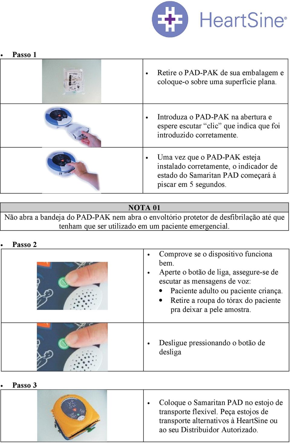 NOTA 01 Não abra a bandeja do PAD-PAK nem abra o envoltório protetor de desfibrilação até que tenham que ser utilizado em um paciente emergencial. Passo 2 Comprove se o dispositivo funciona bem.