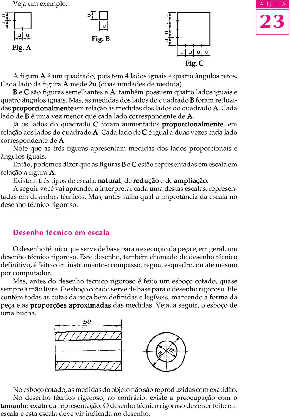 Mas, as medidas dos lados do quadrado B foram reduzidas proporcionalmente em relação às medidas dos lados do quadrado A. Cada lado de B é uma vez menor que cada lado correspondente de A.