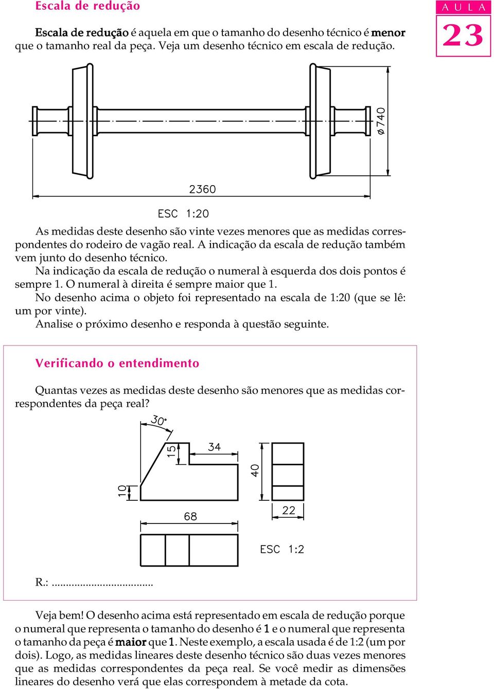 Na indicação da escala de redução o numeral à esquerda dos dois pontos é sempre 1. O numeral à direita é sempre maior que 1.