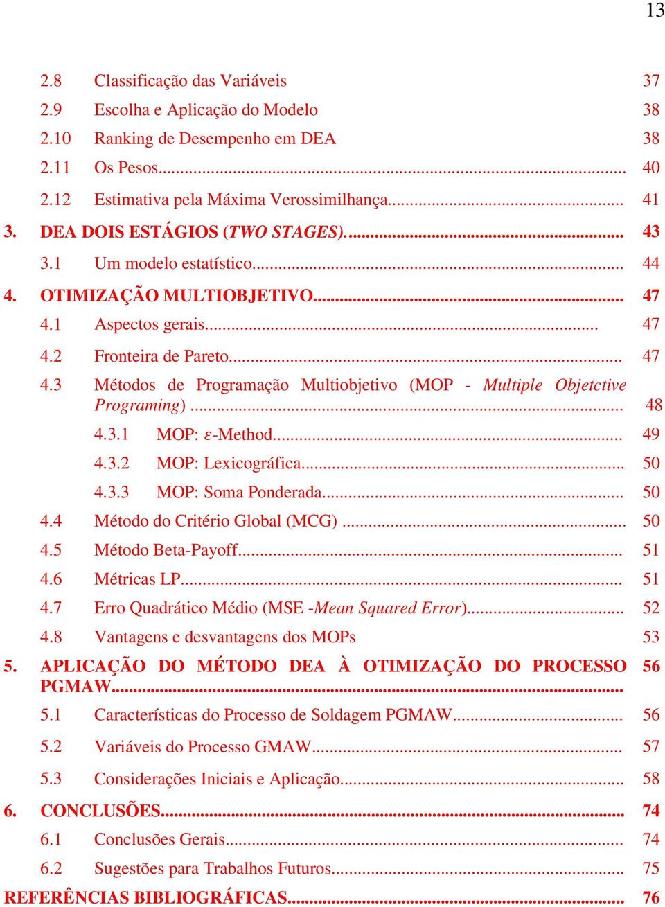 .. 48 4.3.1 MOP: -Method... 49 4.3.2 MOP: Lexicográfica... 50 4.3.3 MOP: Soma Ponderada... 50 4.4 Método do Critério Global (MCG)... 50 4.5 Método Beta-Payoff... 51 4.