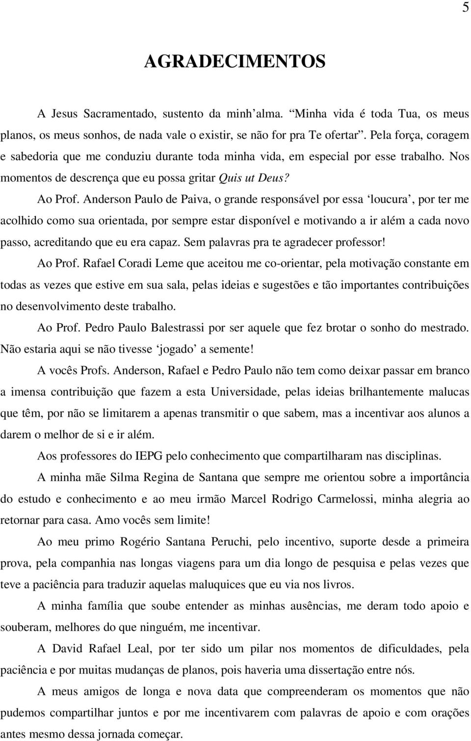 Anderson Paulo de Paiva, o grande responsável por essa loucura, por ter me acolhido como sua orientada, por sempre estar disponível e motivando a ir além a cada novo passo, acreditando que eu era