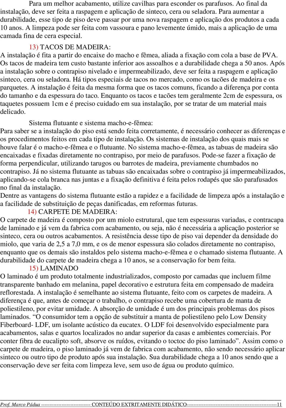 A limpeza pode ser feita com vassoura e pano levemente úmido, mais a aplicação de uma camada fina de cera especial.