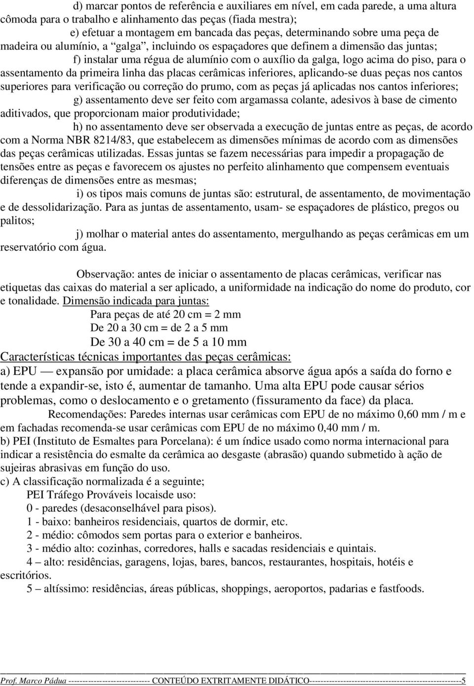 para o assentamento da primeira linha das placas cerâmicas inferiores, aplicando-se duas peças nos cantos superiores para verificação ou correção do prumo, com as peças já aplicadas nos cantos