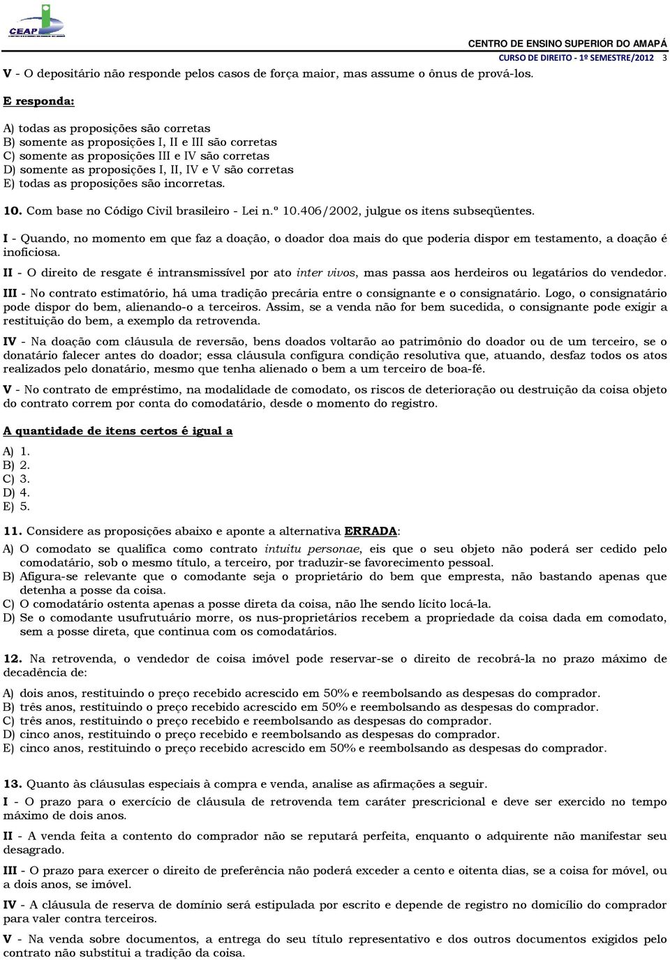 corretas E) todas as proposições são incorretas. 10. Com base no Código Civil brasileiro - Lei n.º 10.406/2002, julgue os itens subseqüentes.