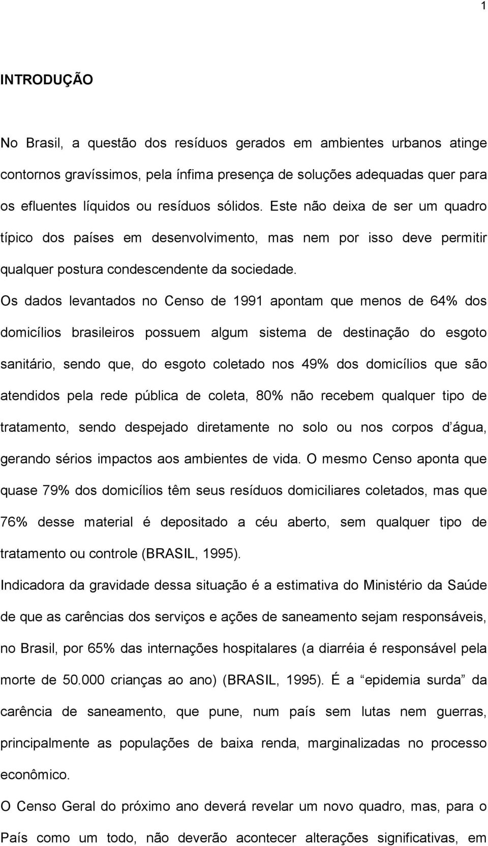 Os dados levantados no Censo de 1991 apontam que menos de 64% dos domicílios brasileiros possuem algum sistema de destinação do esgoto sanitário, sendo que, do esgoto coletado nos 49% dos domicílios