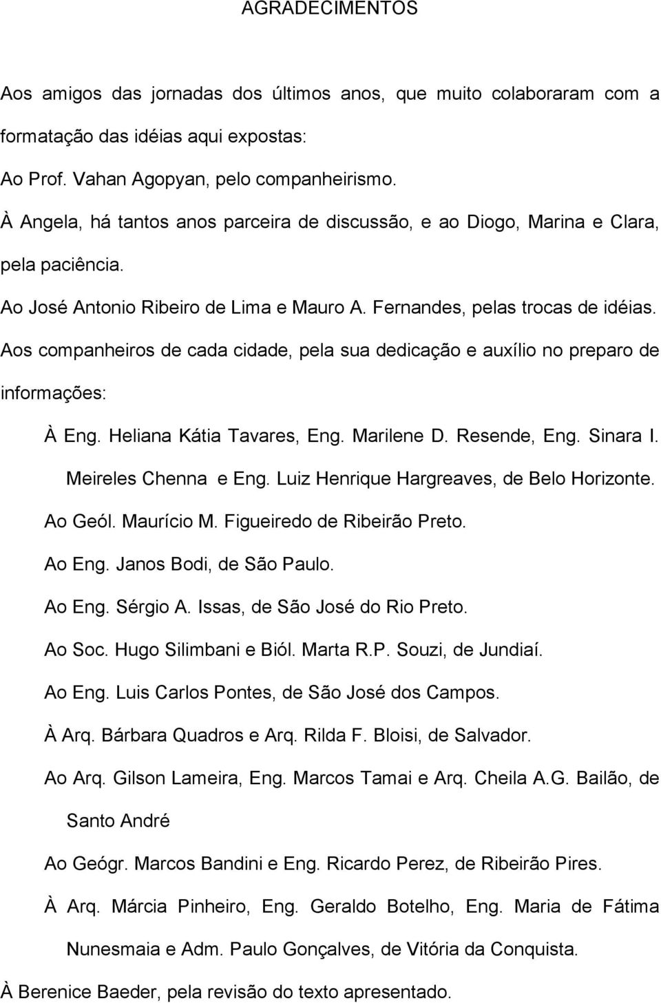 Aos companheiros de cada cidade, pela sua dedicação e auxílio no preparo de informações: À Eng. Heliana Kátia Tavares, Eng. Marilene D. Resende, Eng. Sinara I. Meireles Chenna e Eng.