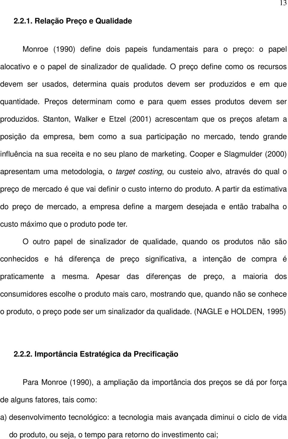 Stanton, Walker e Etzel (2001) acrescentam que os preços afetam a posição da empresa, bem como a sua participação no mercado, tendo grande influência na sua receita e no seu plano de marketing.