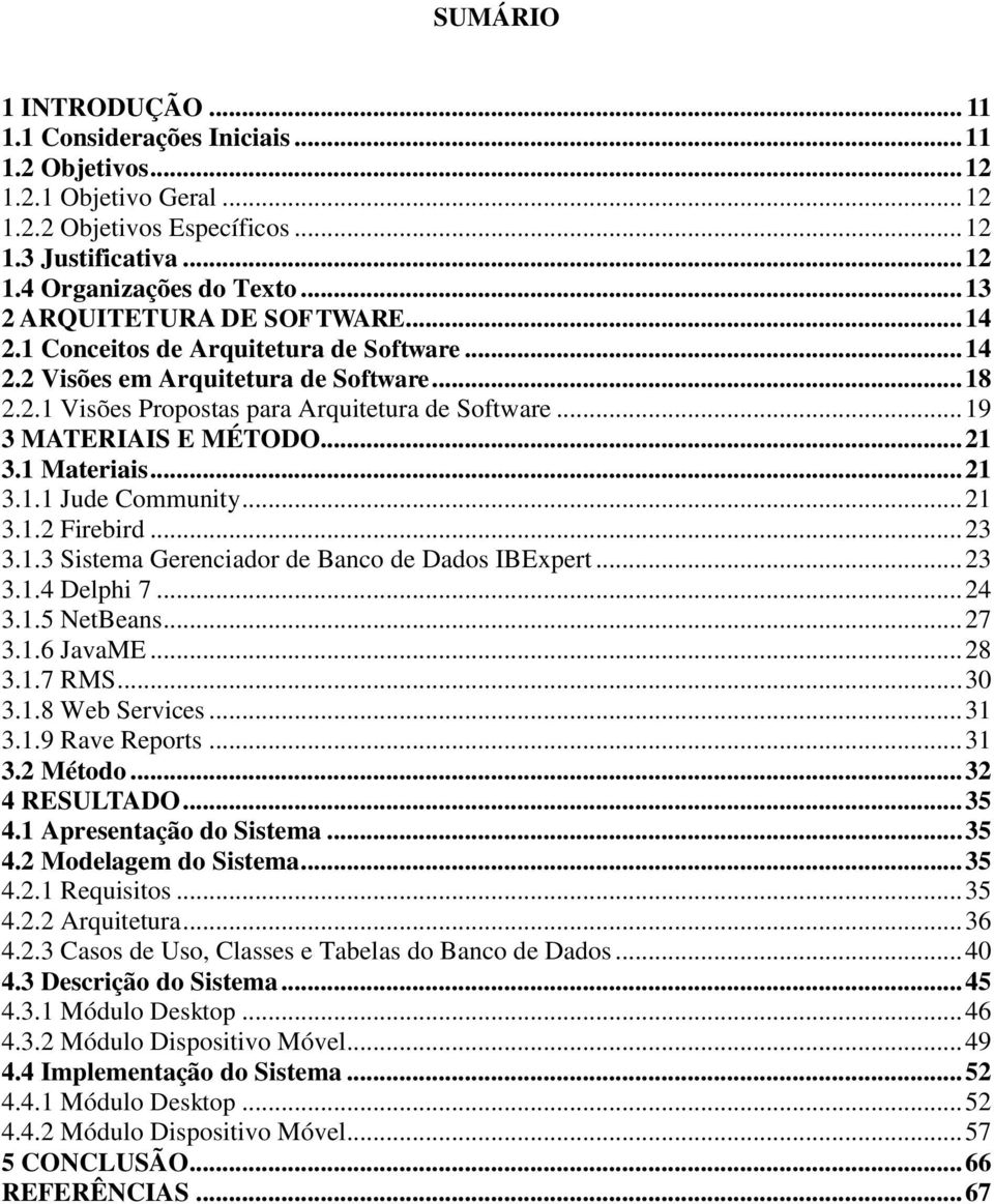 .. 19 3 MATERIAIS E MÉTODO... 21 3.1 Materiais... 21 3.1.1 Jude Community... 21 3.1.2 Firebird... 23 3.1.3 Sistema Gerenciador de Banco de Dados IBExpert... 23 3.1.4 Delphi 7... 24 3.1.5 NetBeans.