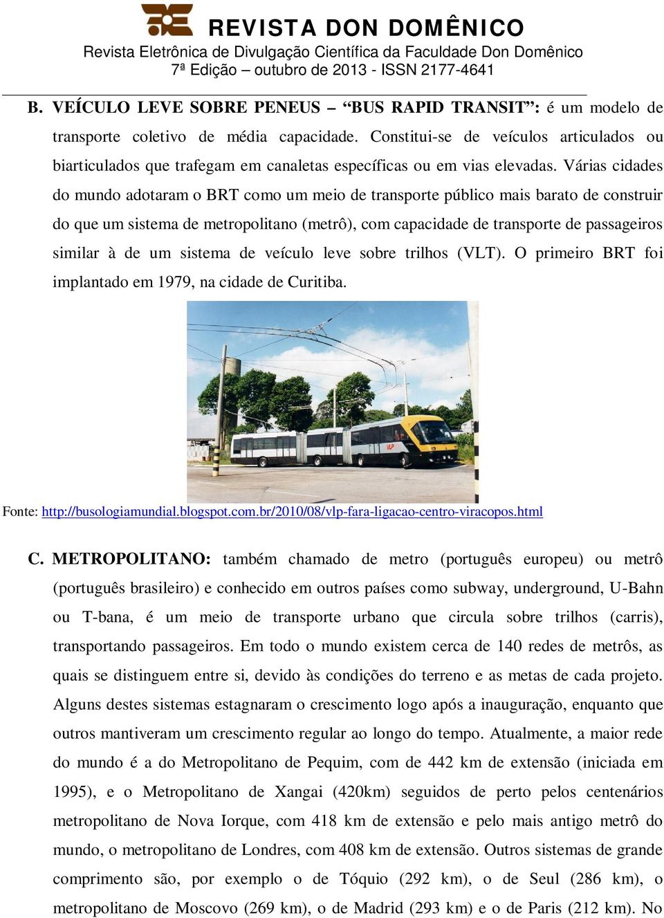 Várias cidades do mundo adotaram o BRT como um meio de transporte público mais barato de construir do que um sistema de metropolitano (metrô), com capacidade de transporte de passageiros similar à de