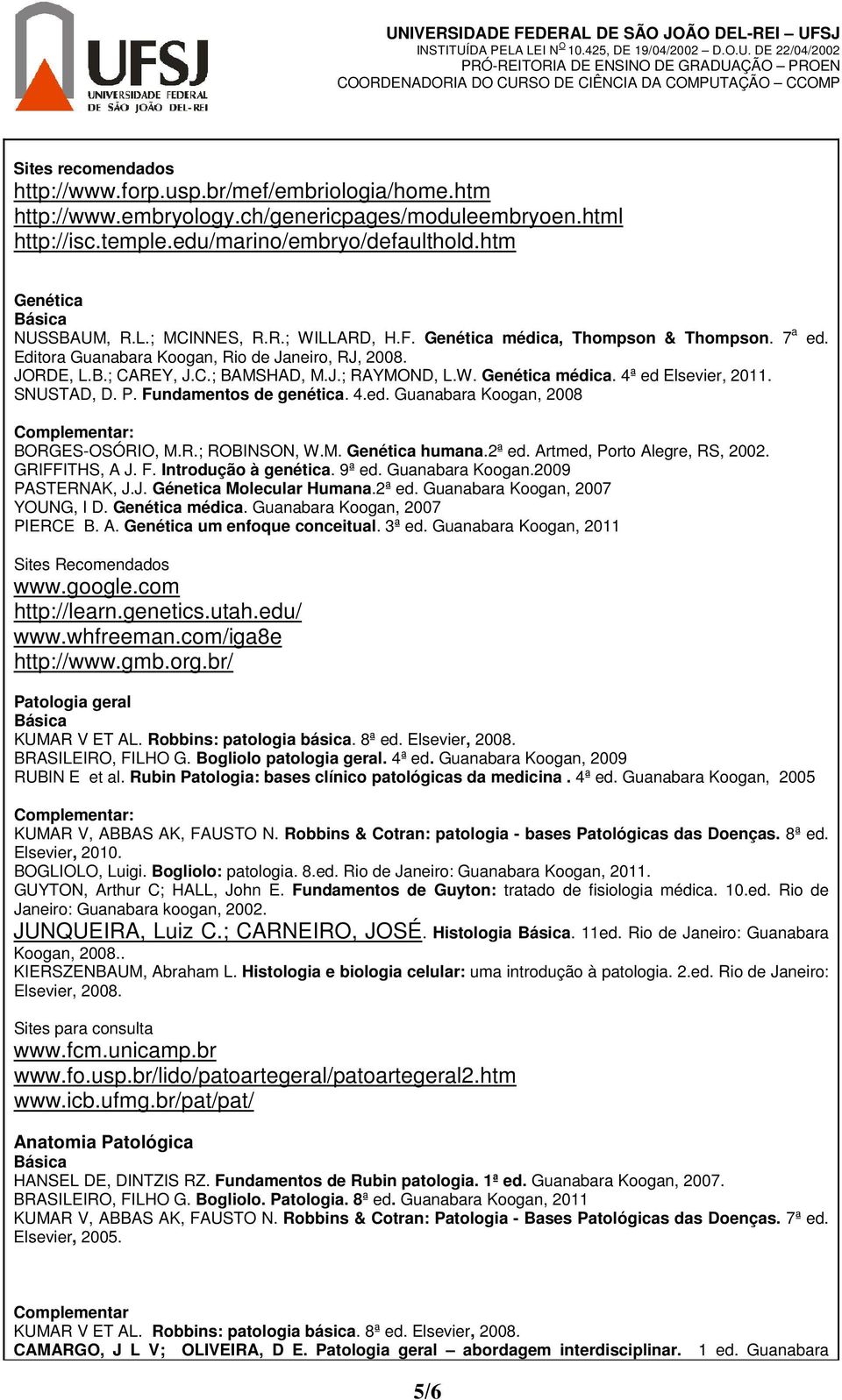 SNUSTAD, D. P. Fundamentos de genética. 4.ed. Guanabara Koogan, 2008 BORGES-OSÓRIO, M.R.; ROBINSON, W.M. Genética humana.2ª ed. Artmed, Porto Alegre, RS, 2002. GRIFFITHS, A J. F. Introdução à genética.