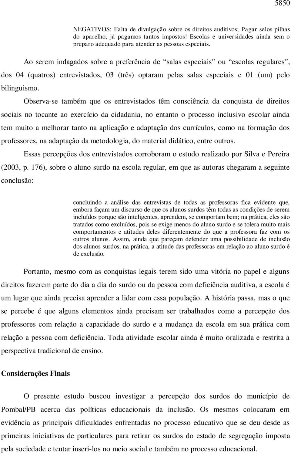 Ao serem indagados sobre a preferência de salas especiais ou escolas regulares, dos 04 (quatros) entrevistados, 03 (três) optaram pelas salas especiais e 01 (um) pelo bilinguismo.