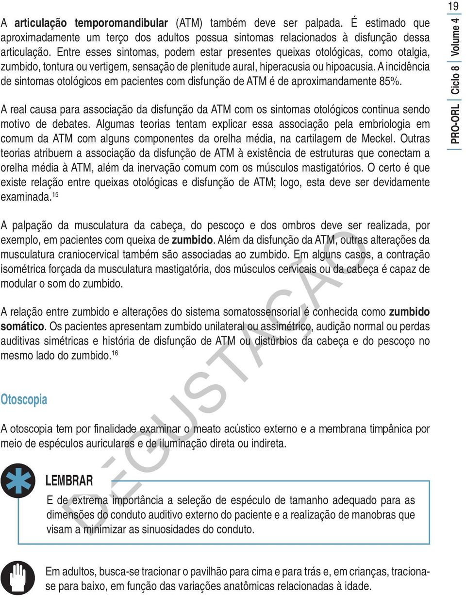 A incidência de sintomas otológicos em pacientes com disfunção de ATM é de aproximandamente 85%.