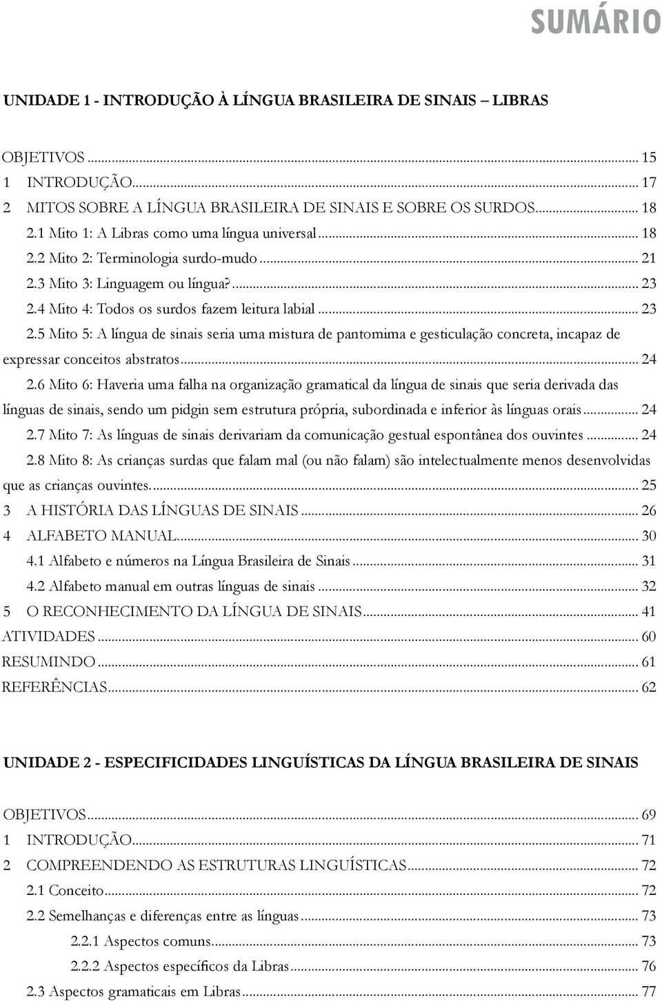 4 Mito 4: Todos os surdos fazem leitura labial... 23 2.5 Mito 5: A língua de sinais seria uma mistura de pantomima e gesticulação concreta, incapaz de expressar conceitos abstratos... 24 2.