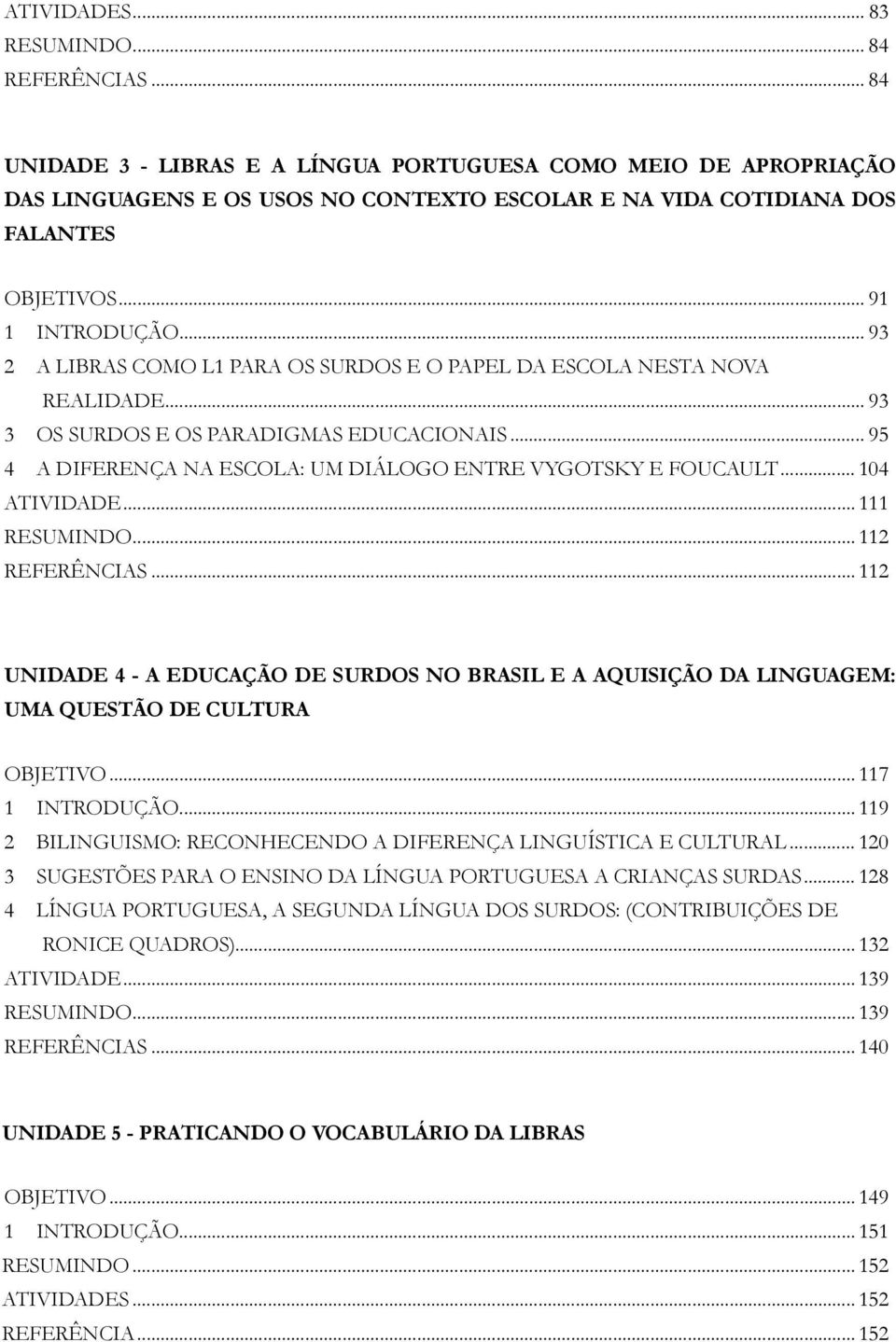 .. 93 2 A LIBRAS COMO L1 PARA OS SURDOS E O PAPEL DA ESCOLA NESTA NOVA REALIDADE... 93 3 OS SURDOS E OS PARADIGMAS EDUCACIONAIS... 95 4 A DIFERENÇA NA ESCOLA: UM DIÁLOGO ENTRE VYGOTSKY E FOUCAULT.