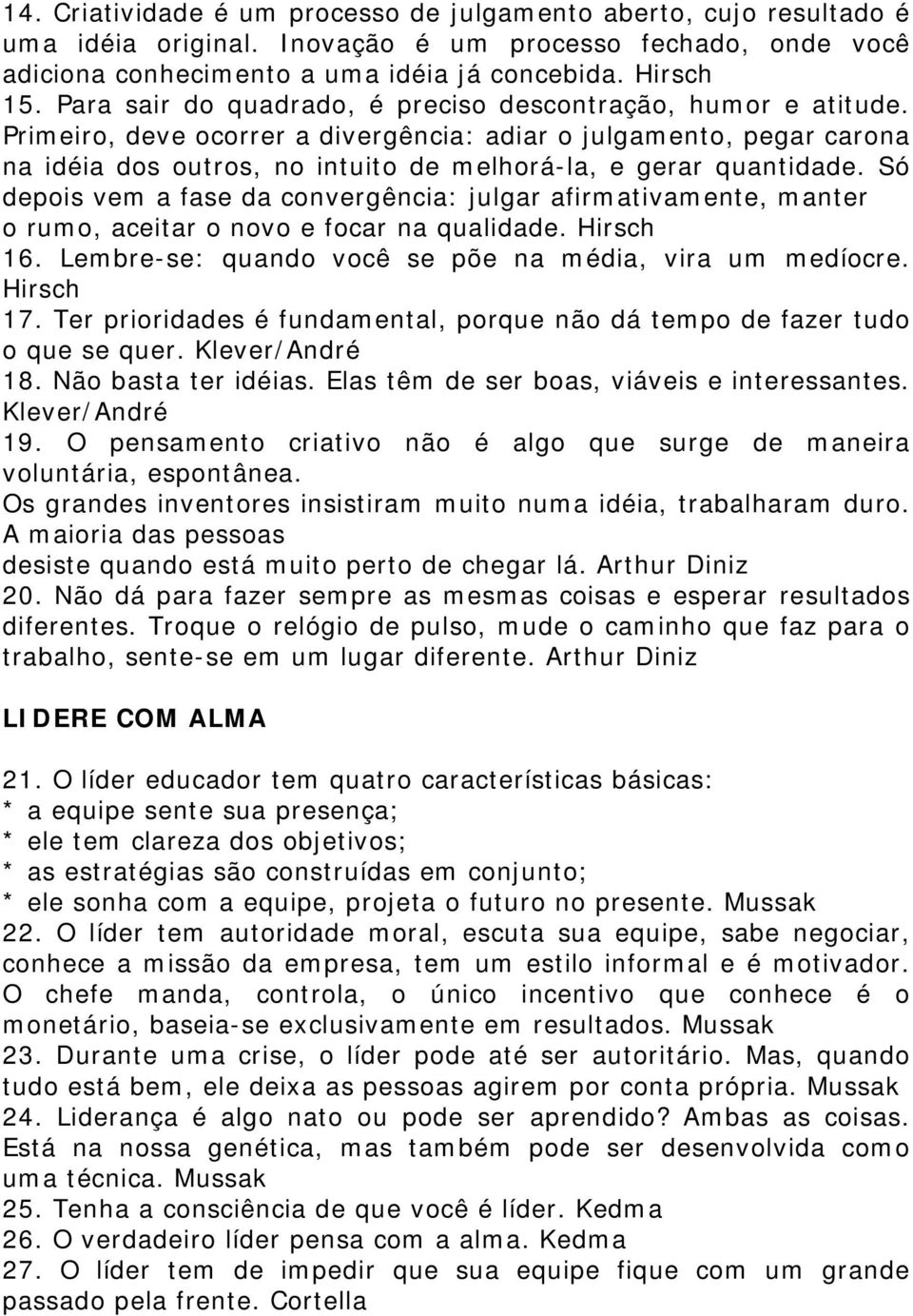 Primeiro, deve ocorrer a divergência: adiar o julgamento, pegar carona na idéia dos outros, no intuito de melhorá-la, e gerar quantidade.