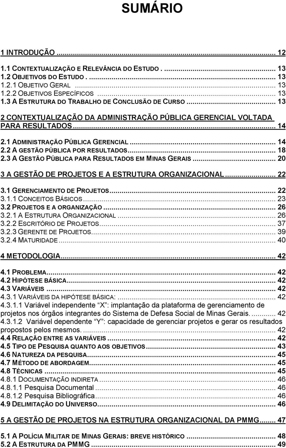 3 A GESTÃO PÚBLICA PARA RESULTADOS EM MINAS GERAIS... 20 3 A GESTÃO DE PROJETOS E A ESTRUTURA ORGANIZACIONAL... 22 3.1 GERENCIAMENTO DE PROJETOS... 22 3.1.1 CONCEITOS BÁSICOS... 23 3.