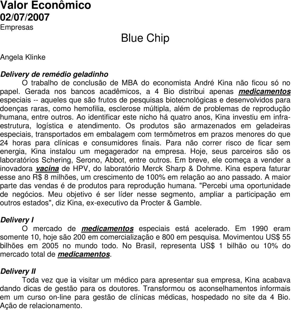 múltipla, além de problemas de reprodução humana, entre outros. Ao identificar este nicho há quatro anos, Kina investiu em infraestrutura, logística e atendimento.