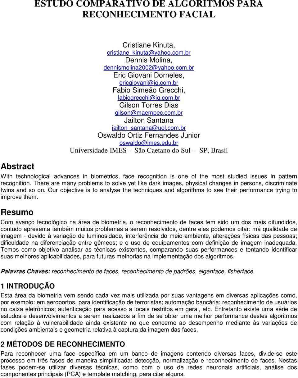 r Unversdade IME - ão Caetano do ul P, Brasl Wth technologcal advances n ometrcs, face recognton s one of the most studed ssues n pattern recognton.