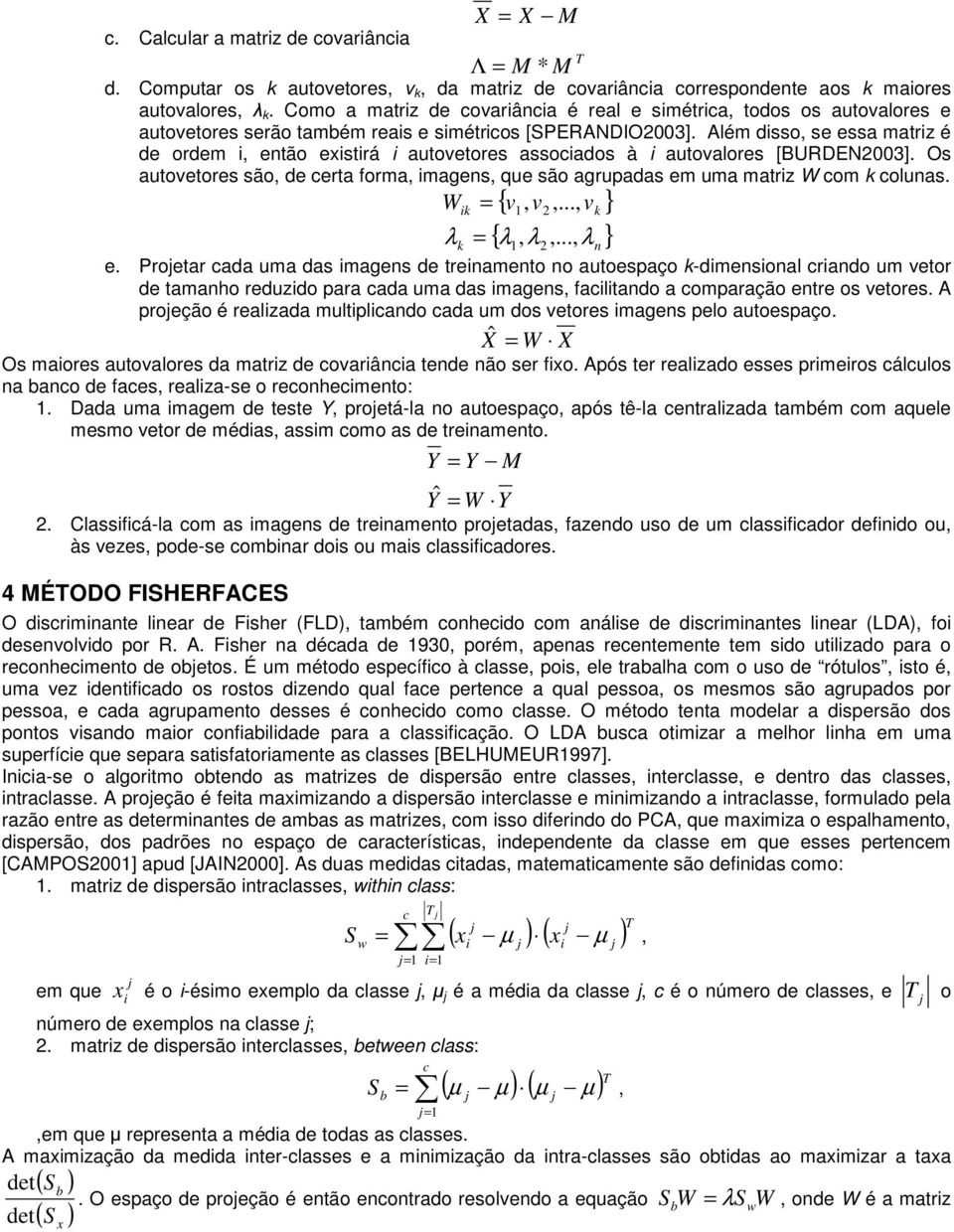 Além dsso, se essa matrz é de ordem, então exstrá autovetores assocados à autovalores [BURDEN003]. Os autovetores são, de certa forma, magens, que são agrupadas em uma matrz W com k colunas.