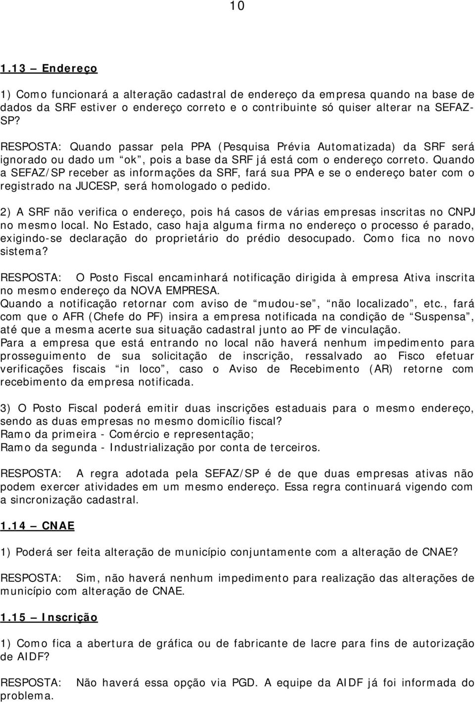 Quando a SEFAZ/SP receber as informações da SRF, fará sua PPA e se o endereço bater com o registrado na JUCESP, será homologado o pedido.