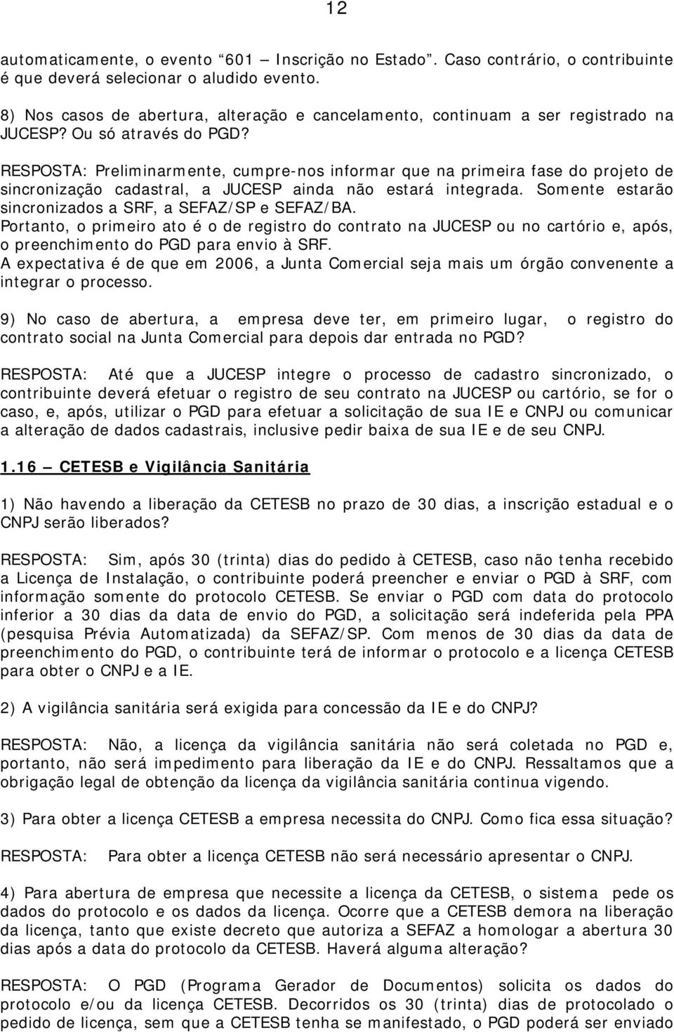 RESPOSTA: Preliminarmente, cumpre-nos informar que na primeira fase do projeto de sincronização cadastral, a JUCESP ainda não estará integrada.