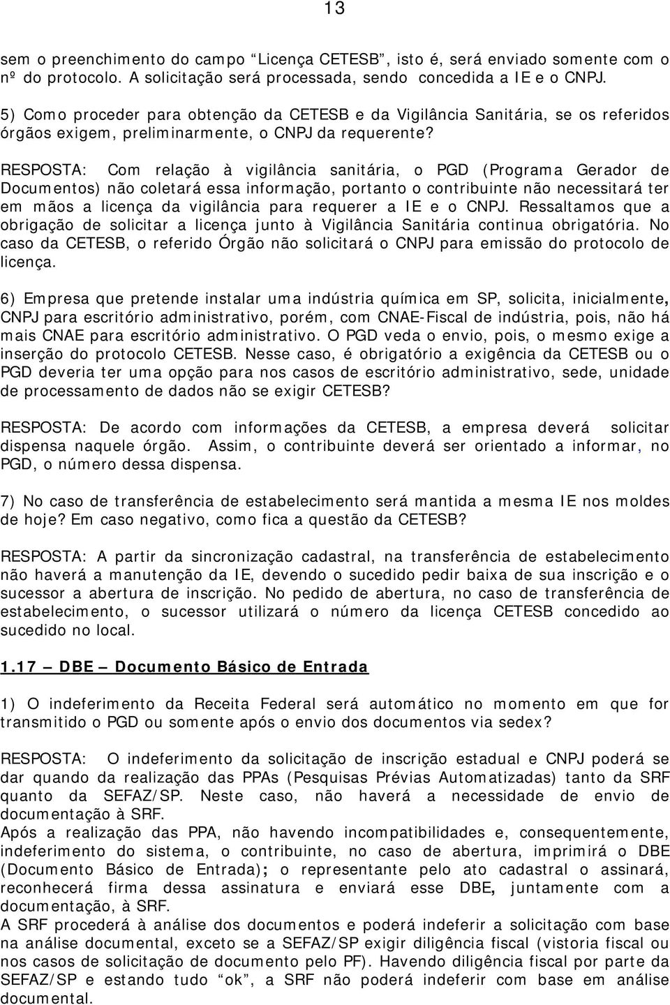 RESPOSTA: Com relação à vigilância sanitária, o PGD (Programa Gerador de Documentos) não coletará essa informação, portanto o contribuinte não necessitará ter em mãos a licença da vigilância para