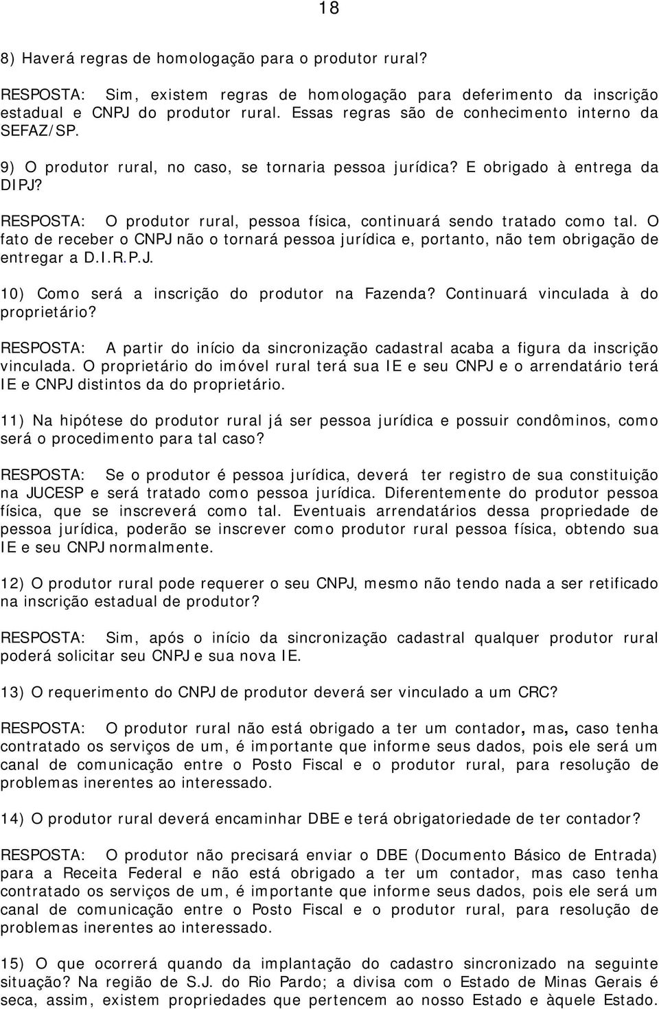 RESPOSTA: O produtor rural, pessoa física, continuará sendo tratado como tal. O fato de receber o CNPJ não o tornará pessoa jurídica e, portanto, não tem obrigação de entregar a D.I.R.P.J. 10) Como será a inscrição do produtor na Fazenda?