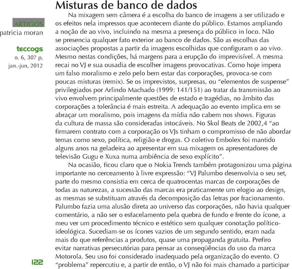 São as escolhas das associações propostas a partir da imagens escolhidas que configuram o ao vivo. Mesmo nestas condições, há margens para a erupção do imprevisível.