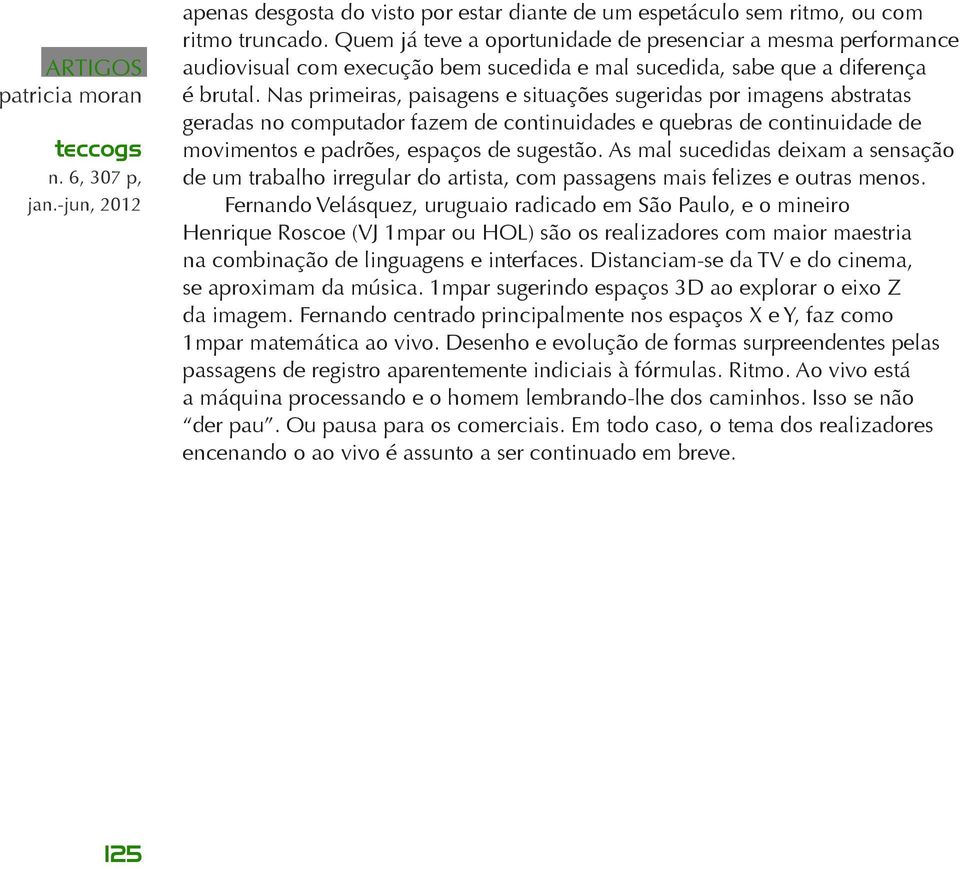 Nas primeiras, paisagens e situações sugeridas por imagens abstratas geradas no computador fazem de continuidades e quebras de continuidade de movimentos e padrões, espaços de sugestão.