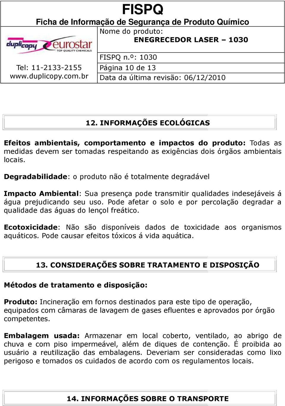 Pode afetar o solo e por percolação degradar a qualidade das águas do lençol freático. Ecotoxicidade: Não são disponíveis dados de toxicidade aos organismos aquáticos.