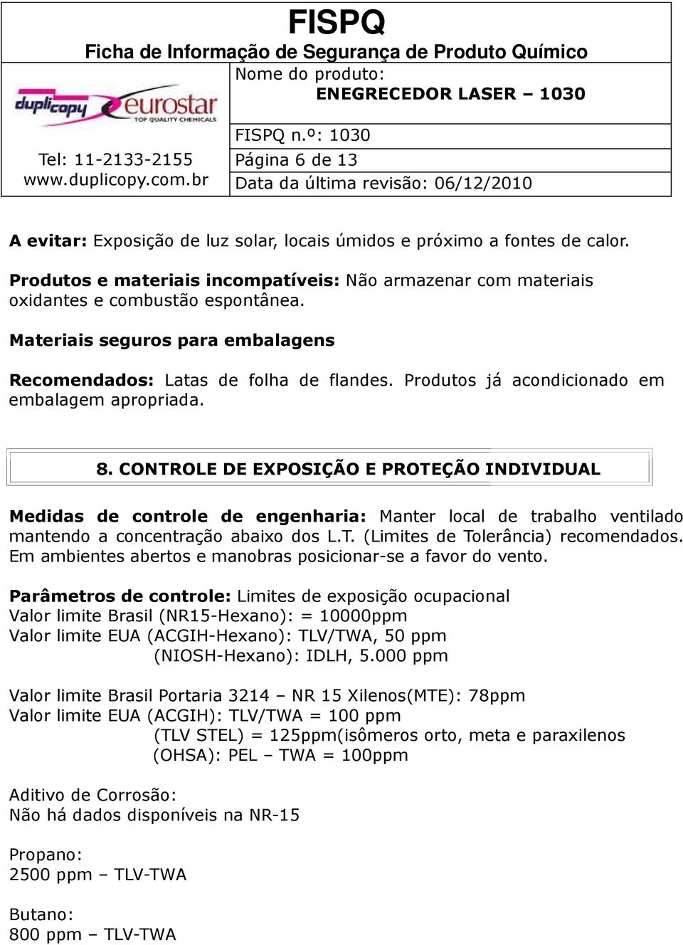 CONTROLE DE EXPOSIÇÃO E PROTEÇÃO INDIVIDUAL Medidas de controle de engenharia: Manter local de trabalho ventilado mantendo a concentração abaixo dos L.T. (Limites de Tolerância) recomendados.