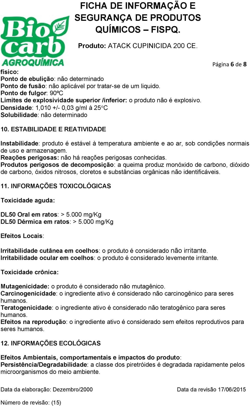 ESTABILIDADE E REATIVIDADE Instabilidade: produto é estável à temperatura ambiente e ao ar, sob condições normais de uso e armazenagem. Reações perigosas: não há reações perigosas conhecidas.