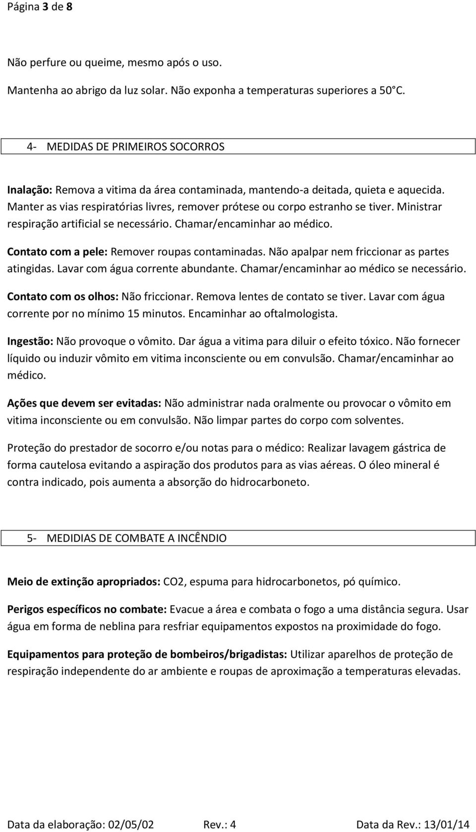 Ministrar respiração artificial se necessário. Chamar/encaminhar ao médico. Contato com a pele: Remover roupas contaminadas. Não apalpar nem friccionar as partes atingidas.