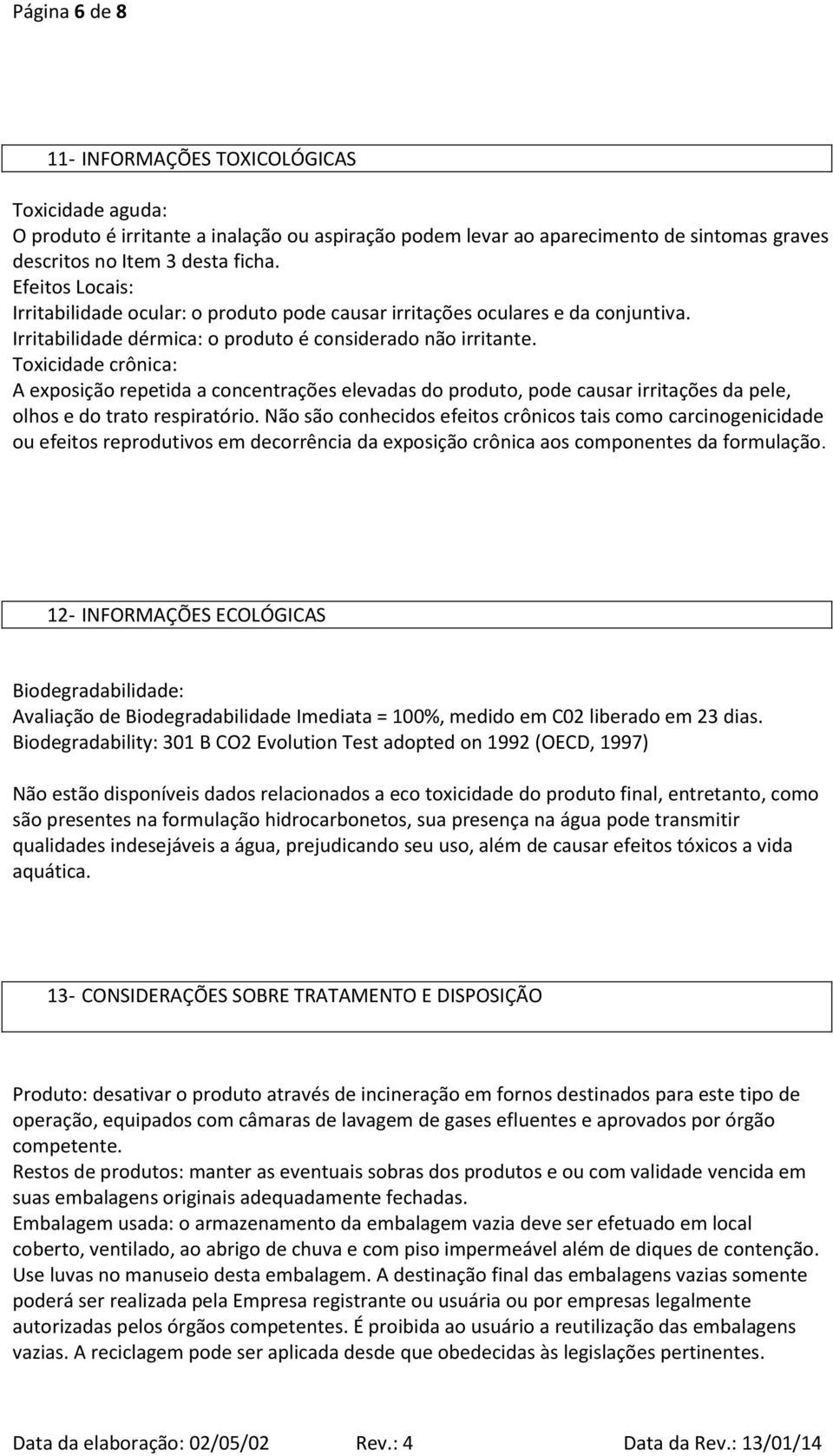 Toxicidade crônica: A exposição repetida a concentrações elevadas do produto, pode causar irritações da pele, olhos e do trato respiratório.