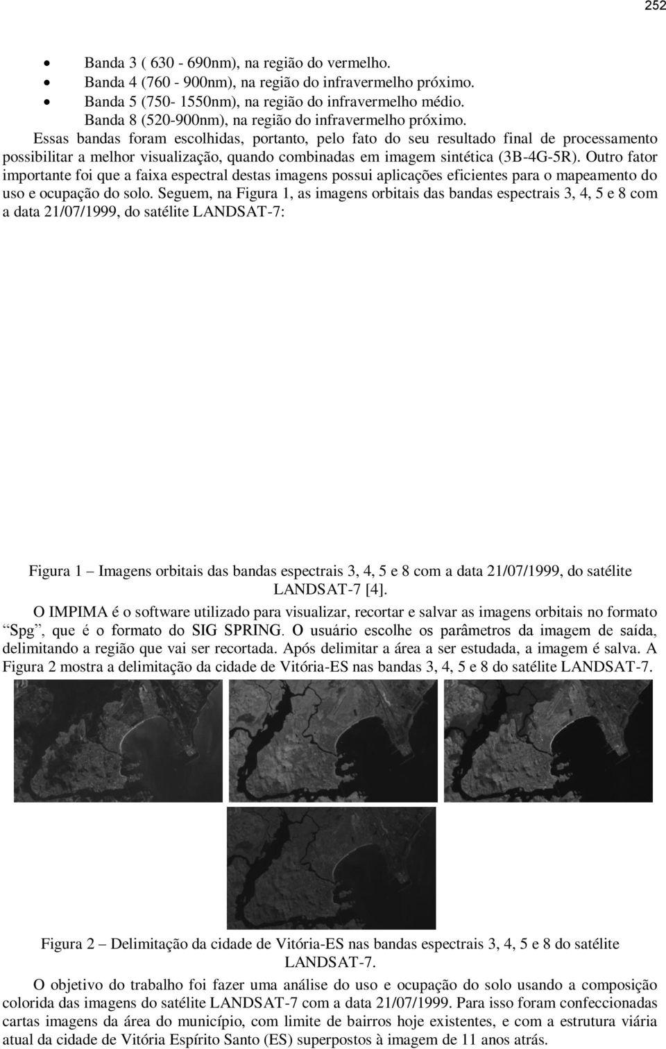 Essas bandas foram escolhidas, portanto, pelo fato do seu resultado final de processamento possibilitar a melhor visualização, quando combinadas em imagem sintética (3B4G5R).