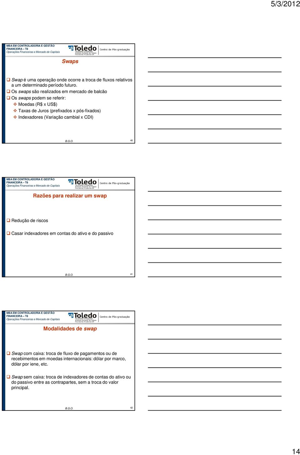 CDI) B.G.O. 40 Razões para realizar um swap Redução de riscos Casar indexadores em contas do ativo e do passivo B.G.O. 41 Modalidades de swap Swap com caixa: troca de fluxo de pagamentos ou de recebimentos em moedas internacionais: dólar por marco, dólar por iene, etc.